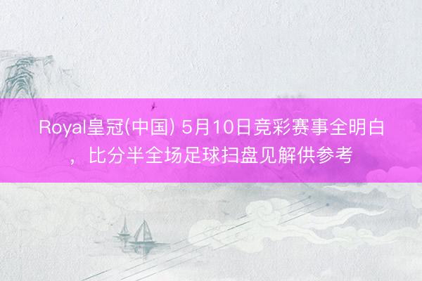 Royal皇冠(中国) 5月10日竞彩赛事全明白，<a href=