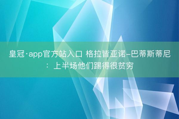 皇冠·app官方站入口 格拉皆亚诺-巴蒂斯蒂尼:上半场他们踢得很贫穷