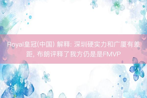 Royal皇冠(中国) 解释: 深圳硬实力和广厦有差距， 布朗评释了我方仍是是FMVP