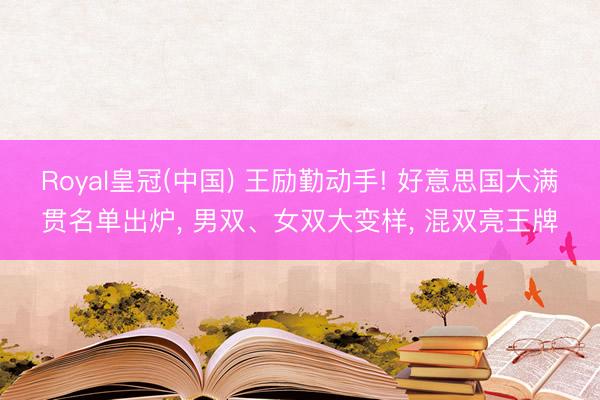 Royal皇冠(中国) 王励勤动手! 好意思国大满贯名单出炉， 男双、女双大变样， 混双亮王牌