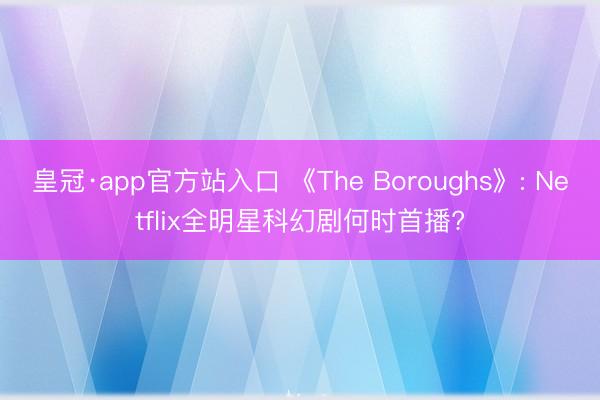 皇冠·app官方站入口 《The Boroughs》: Netflix全明星科幻剧何时首播?