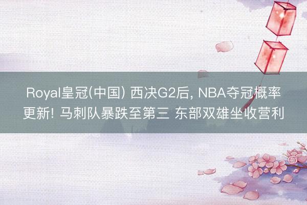 Royal皇冠(中国) 西决G2后， NBA夺冠概率更新! 马刺队暴跌至第三 东部双雄坐收营利