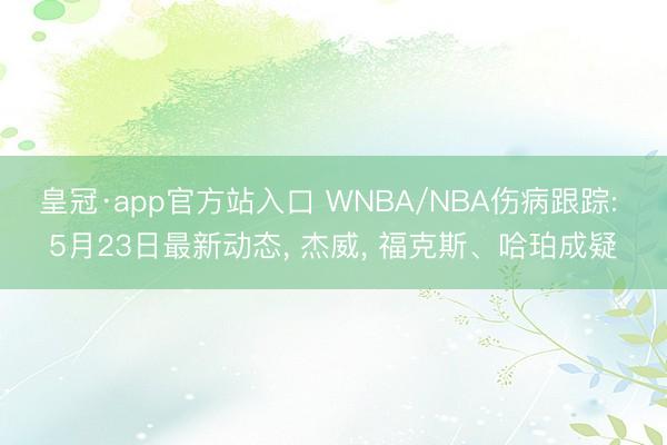 皇冠·app官方站入口 WNBA/NBA伤病跟踪: 5月23日最新动态, 杰威, 福克斯、哈珀成疑