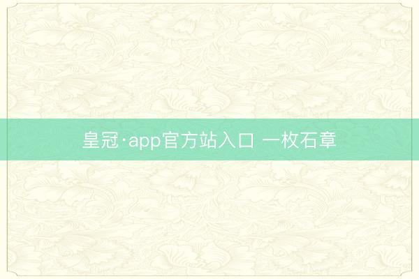 皇冠·app官方站入口 一枚石章