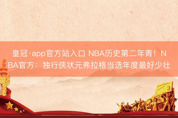 皇冠·app官方站入口 NBA历史第二年青！NBA官方：独行侠状元弗拉格当选年度最好少壮
