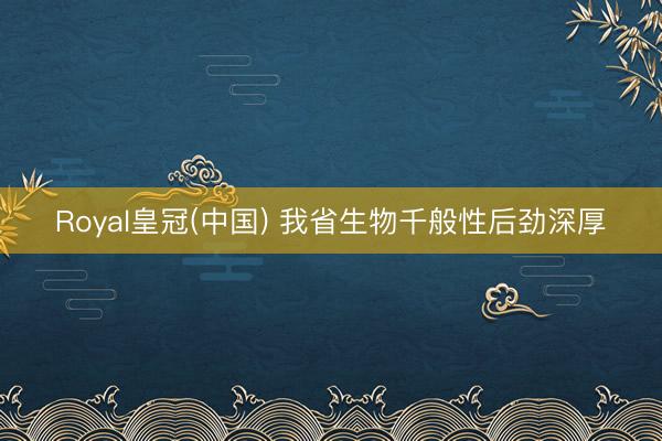 Royal皇冠(中国) 我省生物千般性后劲深厚