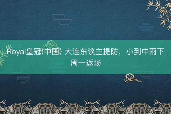 Royal皇冠(中国) 大连东谈主提防，小到中雨下周一返场