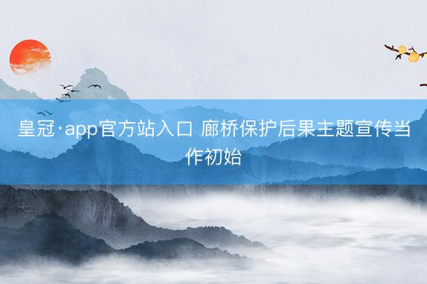 皇冠·app官方站入口 廊桥保护后果主题宣传当作初始