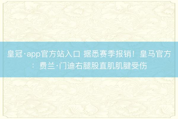 皇冠·app官方站入口 据悉赛季报销！皇马官方：费兰·门迪右腿股直肌肌腱受伤