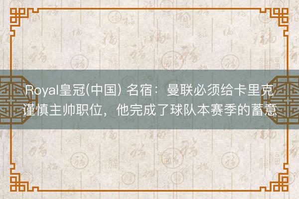Royal皇冠(中国) 名宿：曼联必须给卡里克谨慎主帅职位，他完成了球队本赛季的蓄意