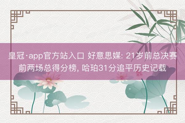 皇冠·app官方站入口 好意思媒: 21岁前总决赛前两场总得分榜， 哈珀31分追平历史记载