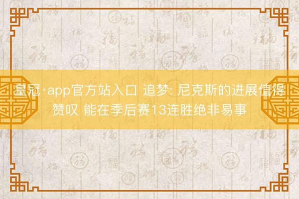 皇冠·app官方站入口 追梦: 尼克斯的进展值得赞叹 能在季后赛13连胜绝非易事