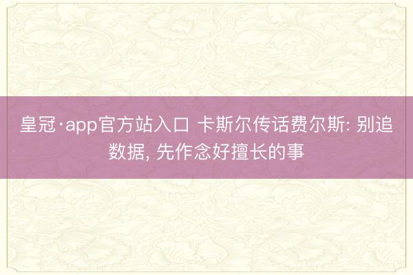 皇冠·app官方站入口 卡斯尔传话费尔斯: 别追数据， 先作念好擅长的事