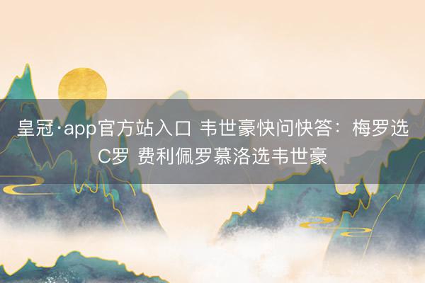 皇冠·app官方站入口 韦世豪快问快答：梅罗选C罗 费利佩罗慕洛选韦世豪