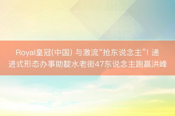 Royal皇冠(中国) 与激流“抢东说念主”! 递进式形态办事助靛水老街47东说念主跑赢洪峰