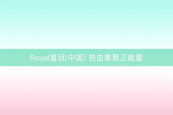 Royal皇冠(中国) 热血集聚正能量