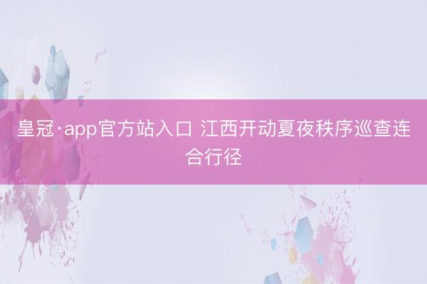 皇冠·app官方站入口 江西开动夏夜秩序巡查连合行径