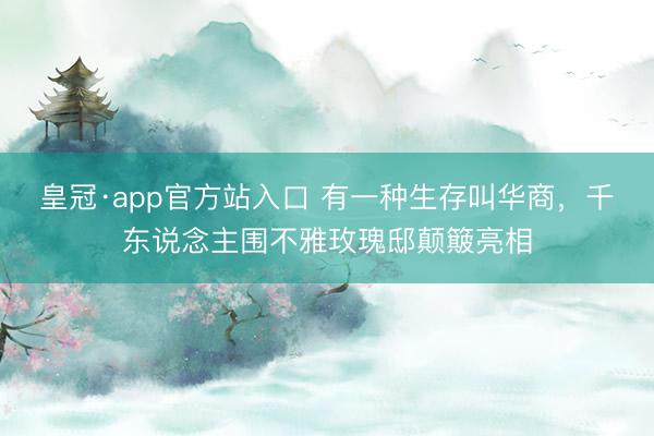 皇冠·app官方站入口 有一种生存叫华商，千东说念主围不雅玫瑰邸颠簸亮相