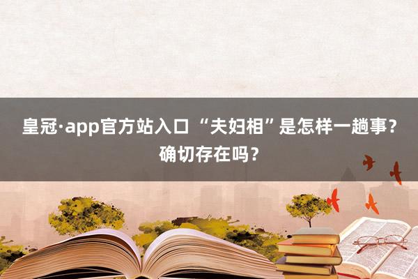 皇冠·app官方站入口 “夫妇相”是怎样一趟事？确切存在吗？