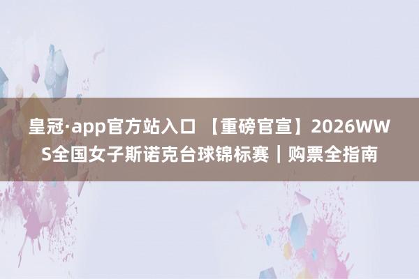 皇冠·app官方站入口 【重磅官宣】2026WWS全国女子斯诺克台球锦标赛｜购票全指南