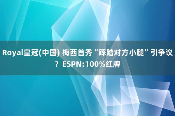 Royal皇冠(中国) 梅西首秀“踩踏对方小腿”引争议？ESPN:100%红牌