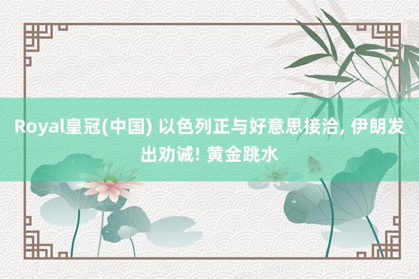 Royal皇冠(中国) 以色列正与好意思接洽， 伊朗发出劝诫! 黄金跳水
