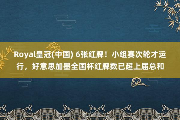Royal皇冠(中国) 6张红牌!小组赛次轮才运行,好意思加墨全国杯红牌数已超上届总和